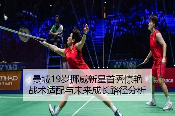 曼城19岁挪威新星首秀惊艳 战术适配与未来成长路径分析