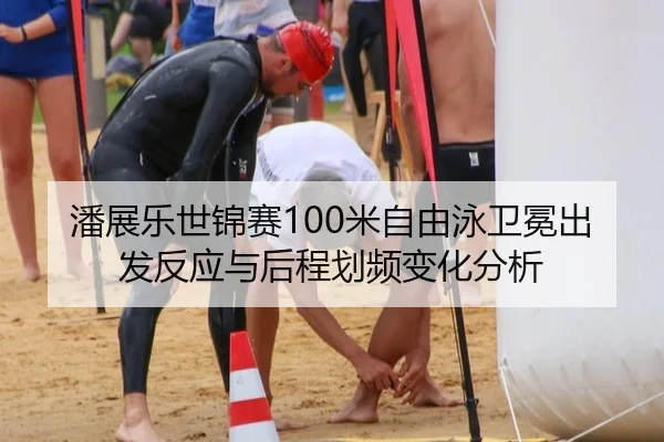 潘展乐世锦赛100米自由泳卫冕出发反应与后程划频变化分析